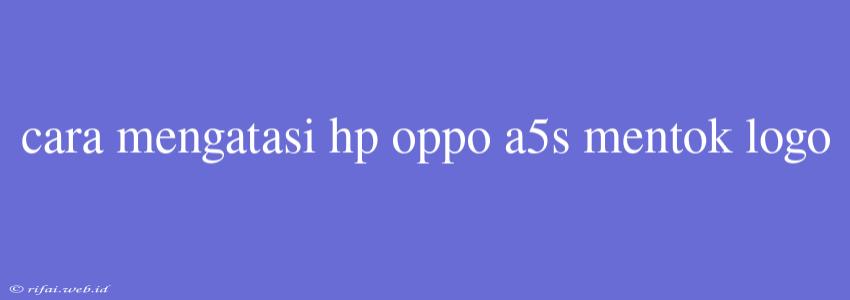 Cara Mengatasi Hp Oppo A5s Mentok Logo