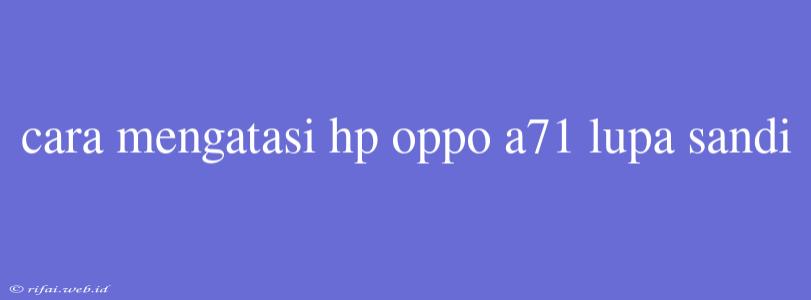 Cara Mengatasi Hp Oppo A71 Lupa Sandi