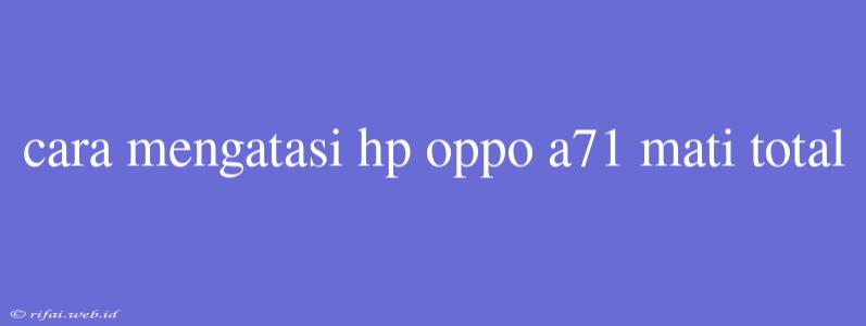 Cara Mengatasi Hp Oppo A71 Mati Total