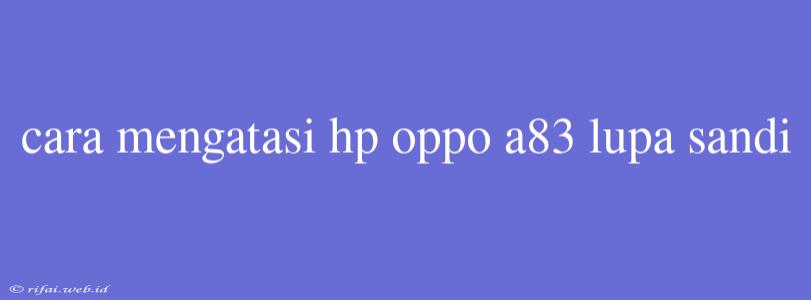 Cara Mengatasi Hp Oppo A83 Lupa Sandi