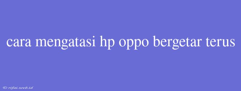 Cara Mengatasi Hp Oppo Bergetar Terus