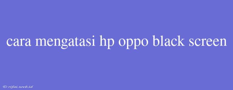 Cara Mengatasi Hp Oppo Black Screen