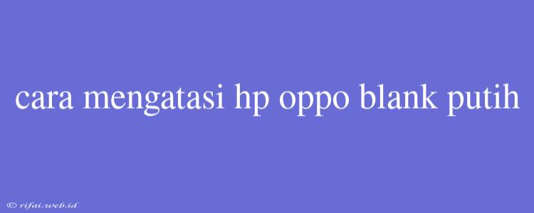 Cara Mengatasi Hp Oppo Blank Putih