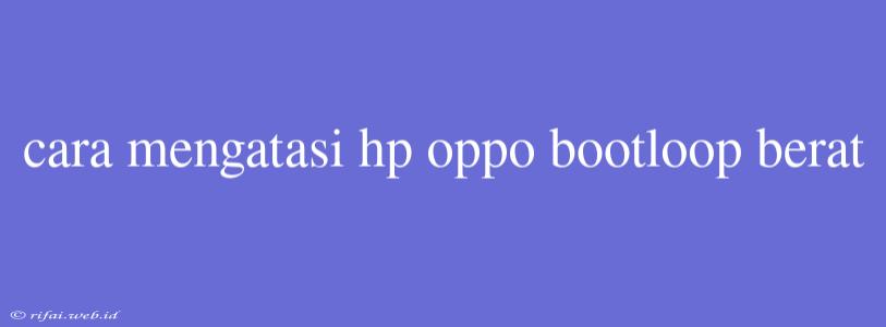 Cara Mengatasi Hp Oppo Bootloop Berat