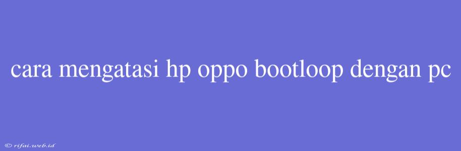 Cara Mengatasi Hp Oppo Bootloop Dengan Pc