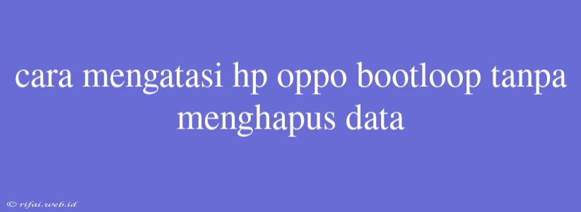 Cara Mengatasi Hp Oppo Bootloop Tanpa Menghapus Data