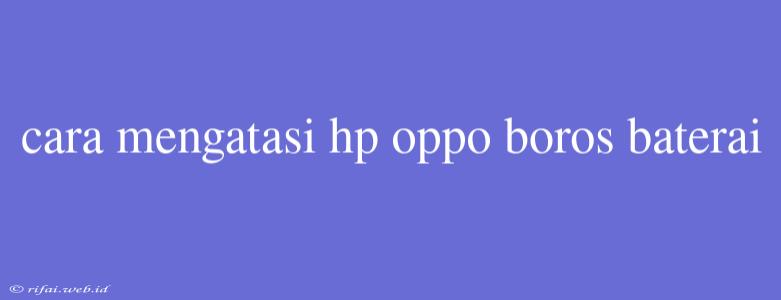 Cara Mengatasi Hp Oppo Boros Baterai