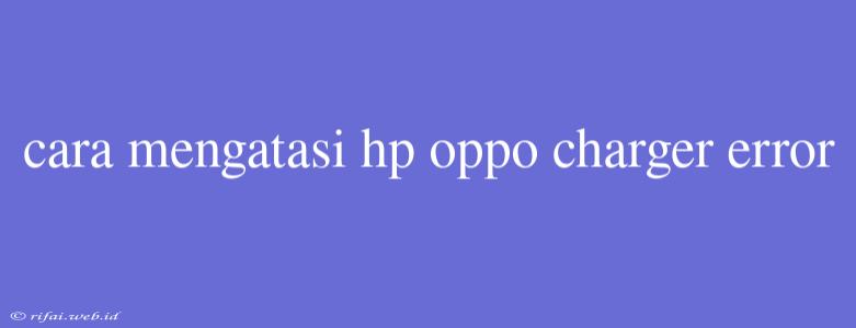 Cara Mengatasi Hp Oppo Charger Error