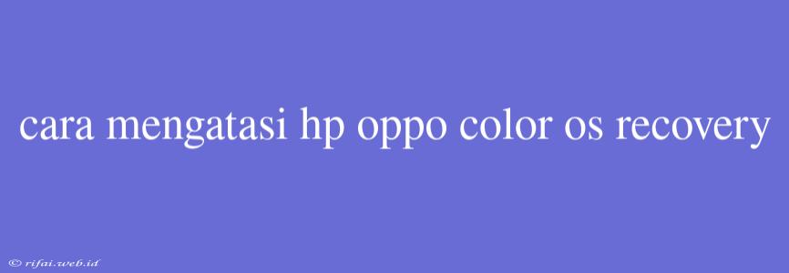 Cara Mengatasi Hp Oppo Color Os Recovery