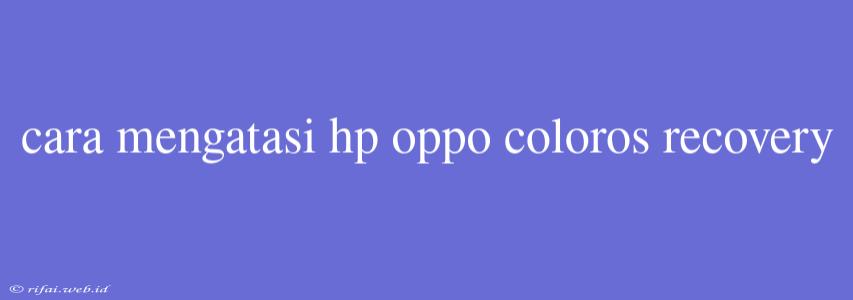 Cara Mengatasi Hp Oppo Coloros Recovery