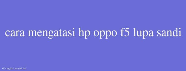 Cara Mengatasi Hp Oppo F5 Lupa Sandi