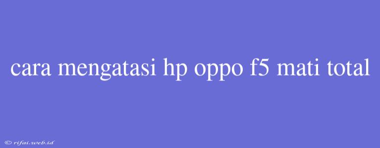 Cara Mengatasi Hp Oppo F5 Mati Total