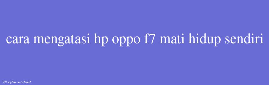 Cara Mengatasi Hp Oppo F7 Mati Hidup Sendiri