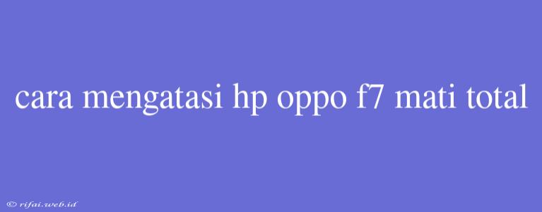 Cara Mengatasi Hp Oppo F7 Mati Total