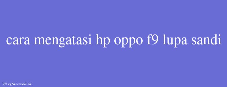 Cara Mengatasi Hp Oppo F9 Lupa Sandi