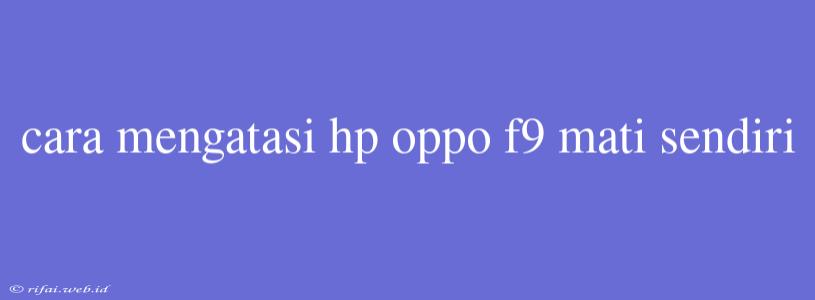 Cara Mengatasi Hp Oppo F9 Mati Sendiri