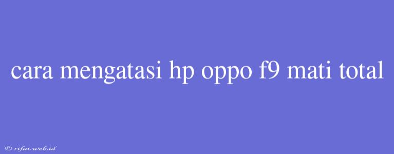 Cara Mengatasi Hp Oppo F9 Mati Total