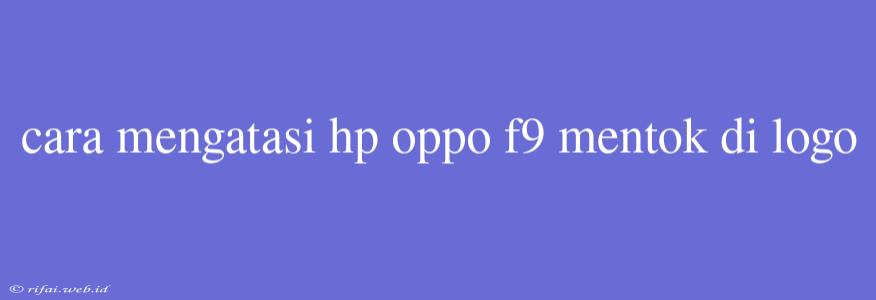 Cara Mengatasi Hp Oppo F9 Mentok Di Logo