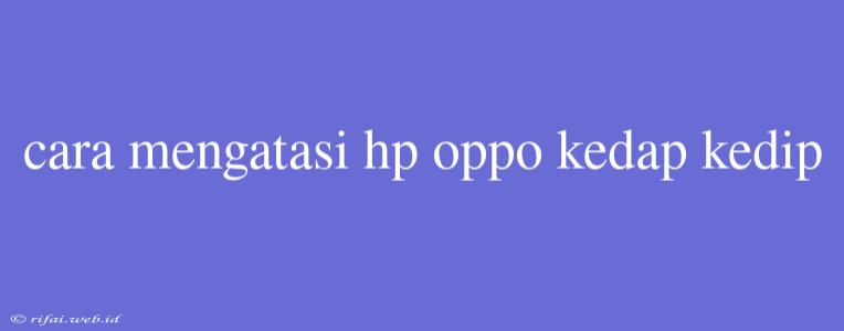 Cara Mengatasi Hp Oppo Kedap Kedip