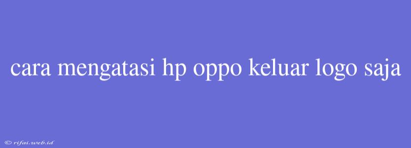 Cara Mengatasi Hp Oppo Keluar Logo Saja