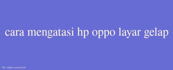 Cara Mengatasi Hp Oppo Layar Gelap