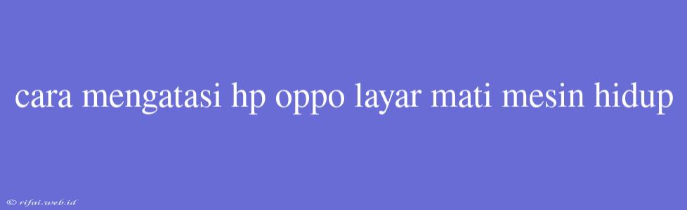 Cara Mengatasi Hp Oppo Layar Mati Mesin Hidup