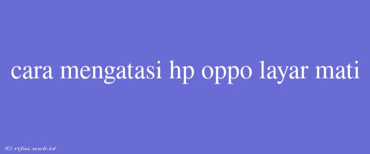 Cara Mengatasi Hp Oppo Layar Mati