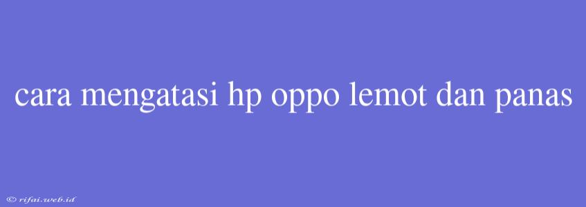 Cara Mengatasi Hp Oppo Lemot Dan Panas