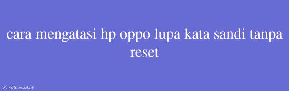 Cara Mengatasi Hp Oppo Lupa Kata Sandi Tanpa Reset