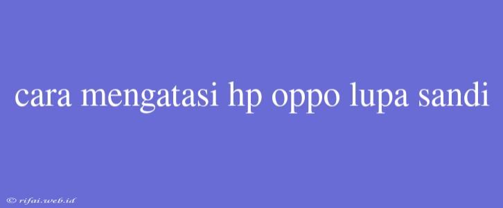 Cara Mengatasi Hp Oppo Lupa Sandi