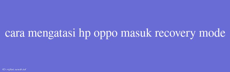 Cara Mengatasi Hp Oppo Masuk Recovery Mode