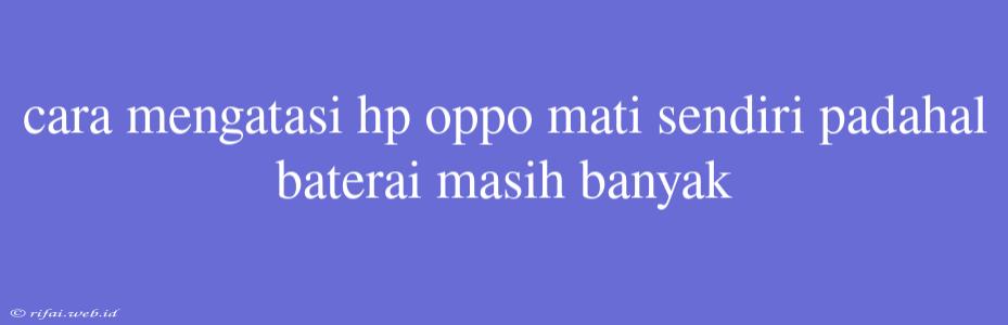 Cara Mengatasi Hp Oppo Mati Sendiri Padahal Baterai Masih Banyak