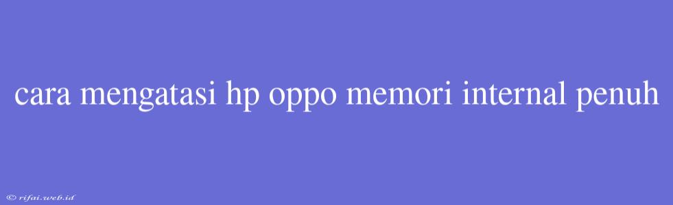 Cara Mengatasi Hp Oppo Memori Internal Penuh