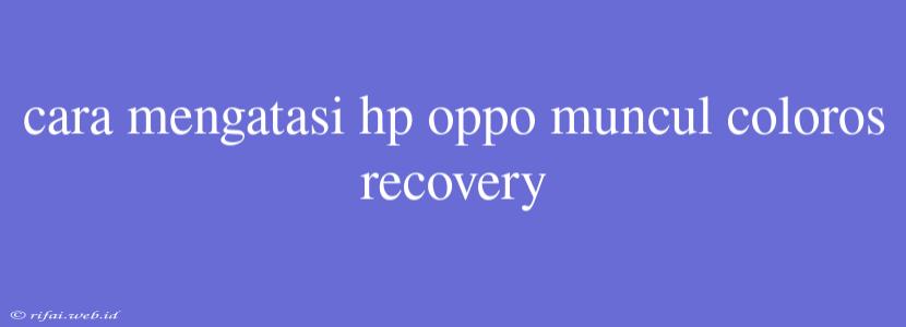 Cara Mengatasi Hp Oppo Muncul Coloros Recovery