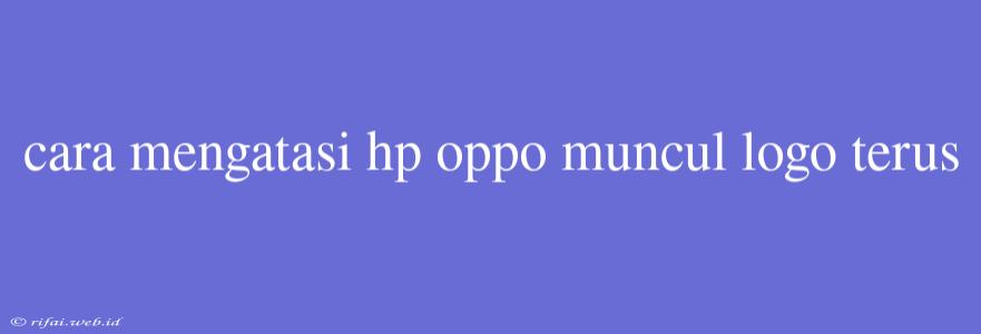 Cara Mengatasi Hp Oppo Muncul Logo Terus