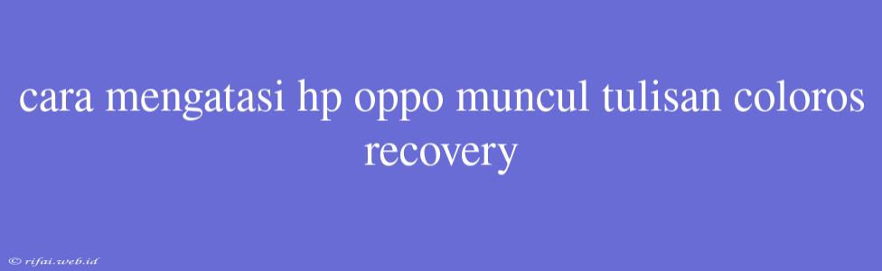 Cara Mengatasi Hp Oppo Muncul Tulisan Coloros Recovery