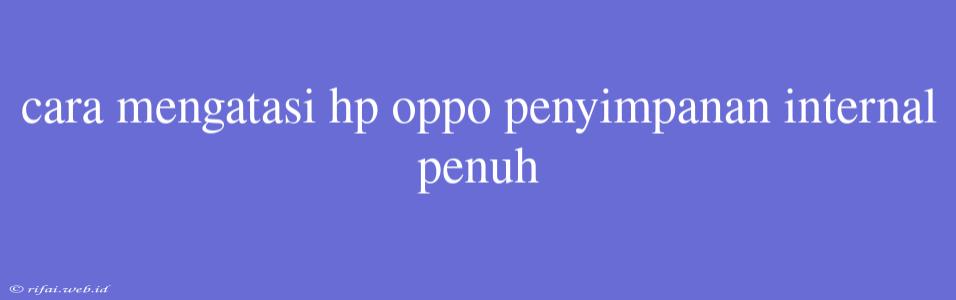 Cara Mengatasi Hp Oppo Penyimpanan Internal Penuh