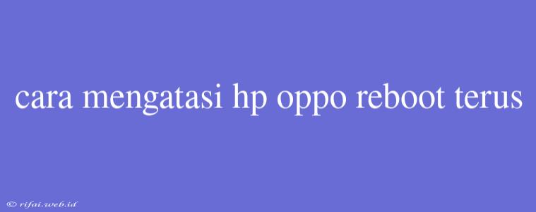 Cara Mengatasi Hp Oppo Reboot Terus