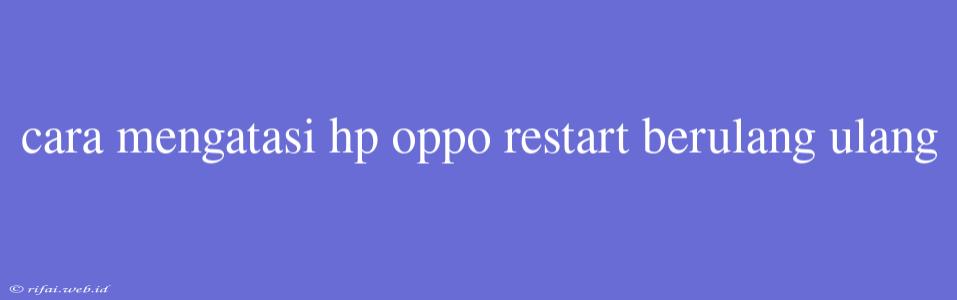 Cara Mengatasi Hp Oppo Restart Berulang Ulang