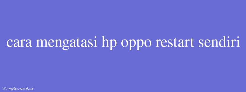 Cara Mengatasi Hp Oppo Restart Sendiri