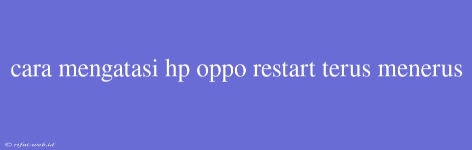 Cara Mengatasi Hp Oppo Restart Terus Menerus