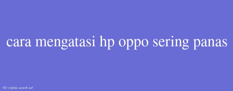 Cara Mengatasi Hp Oppo Sering Panas