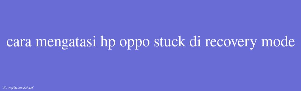 Cara Mengatasi Hp Oppo Stuck Di Recovery Mode