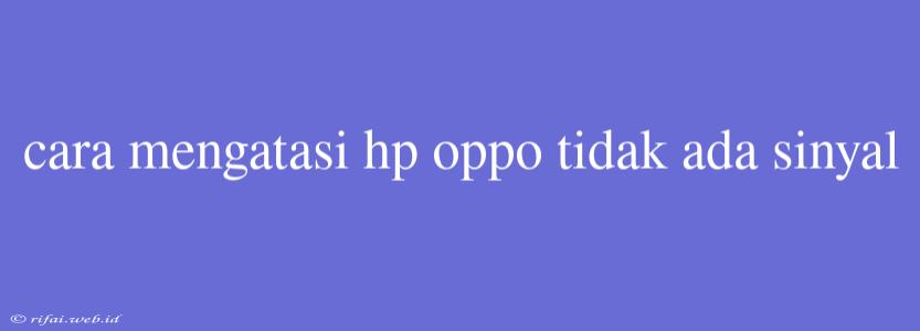 Cara Mengatasi Hp Oppo Tidak Ada Sinyal