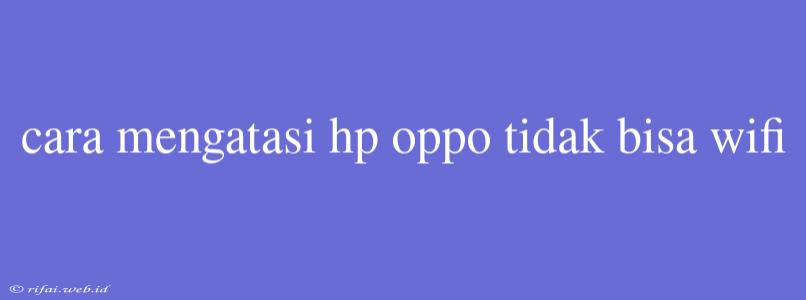 Cara Mengatasi Hp Oppo Tidak Bisa Wifi