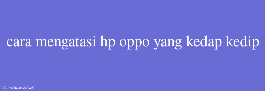 Cara Mengatasi Hp Oppo Yang Kedap Kedip