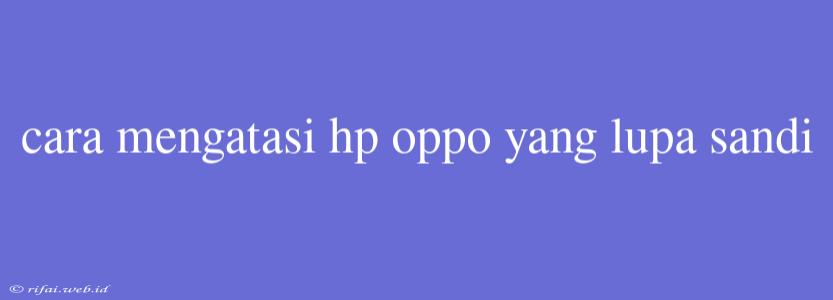 Cara Mengatasi Hp Oppo Yang Lupa Sandi