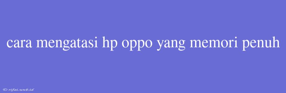 Cara Mengatasi Hp Oppo Yang Memori Penuh