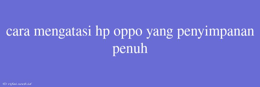 Cara Mengatasi Hp Oppo Yang Penyimpanan Penuh