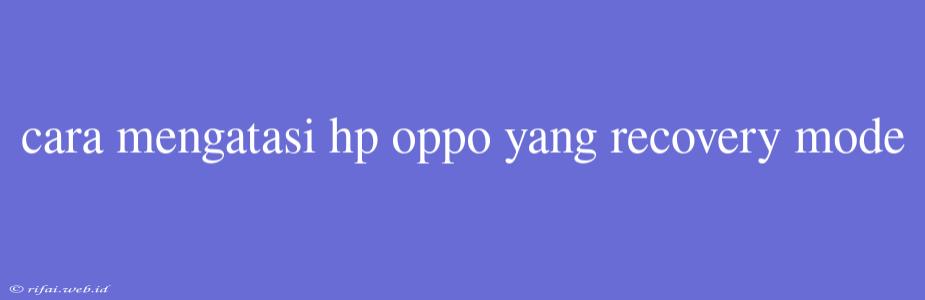 Cara Mengatasi Hp Oppo Yang Recovery Mode